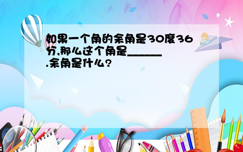 如果一个角的余角是30度36分,那么这个角是______.余角是什么?