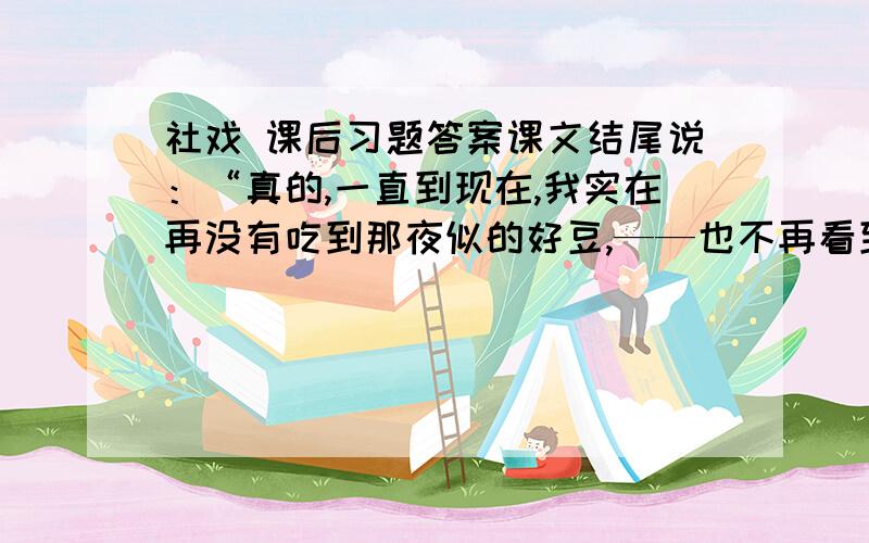 社戏 课后习题答案课文结尾说：“真的,一直到现在,我实在再没有吃到那夜似的好豆,——也不再看到那夜似的好戏了.” 作者为什么这样说