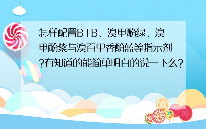 怎样配置BTB、溴甲酚绿、溴甲酚紫与溴百里香酚蓝等指示剂?有知道的能简单明白的说一下么?