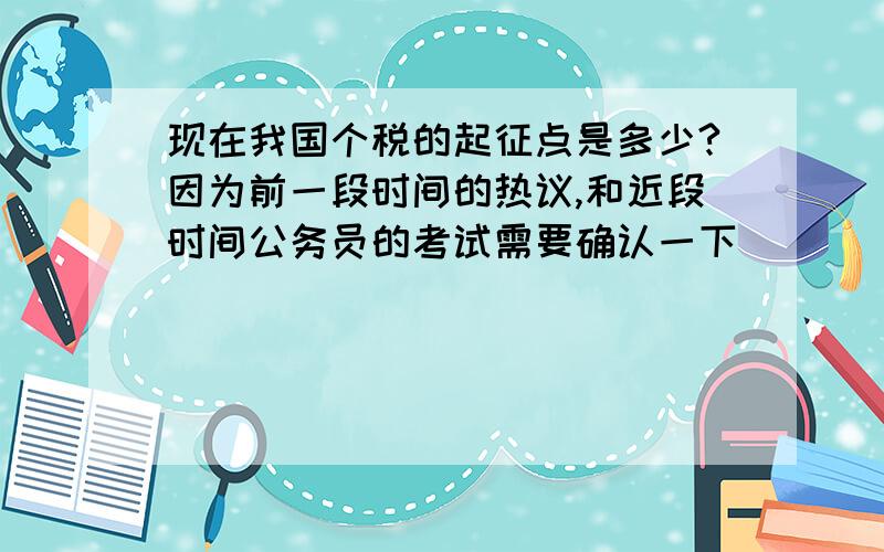 现在我国个税的起征点是多少?因为前一段时间的热议,和近段时间公务员的考试需要确认一下