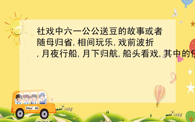 社戏中六一公公送豆的故事或者随母归省,相间玩乐,戏前波折,月夜行船,月下归航,船头看戏,其中的任何一个故事都行