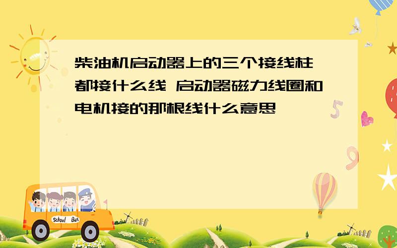 柴油机启动器上的三个接线柱 都接什么线 启动器磁力线圈和电机接的那根线什么意思