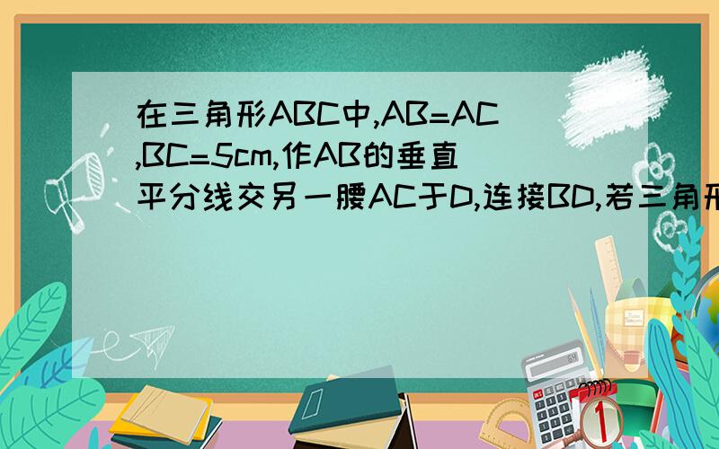 在三角形ABC中,AB=AC,BC=5cm,作AB的垂直平分线交另一腰AC于D,连接BD,若三角形BDC周长17cm,腰长为多少