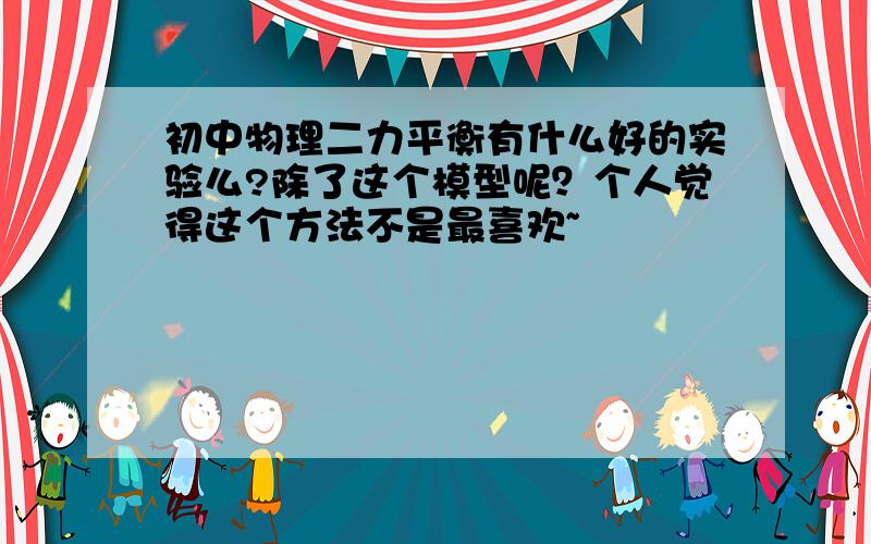 初中物理二力平衡有什么好的实验么?除了这个模型呢？个人觉得这个方法不是最喜欢~