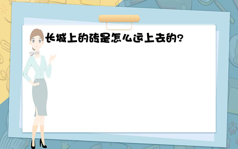 长城上的砖是怎么运上去的?