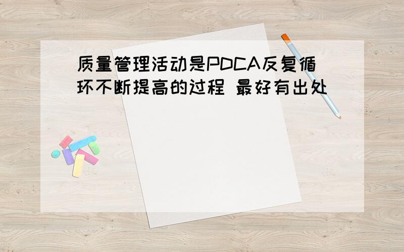 质量管理活动是PDCA反复循环不断提高的过程 最好有出处