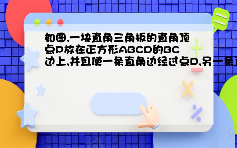 如图,一块直角三角板的直角顶点P放在正方形ABCD的BC边上,并且使一条直角边经过点D,另一条直角边与AB交于