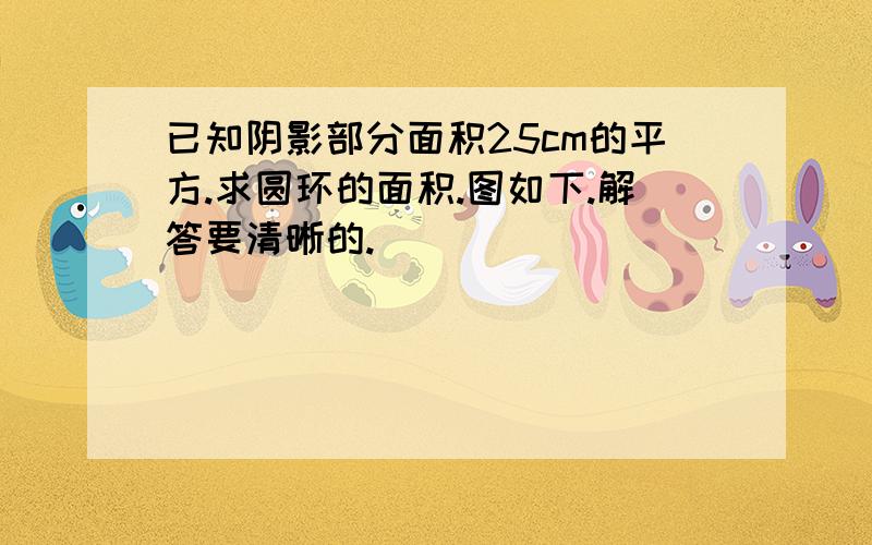 已知阴影部分面积25cm的平方.求圆环的面积.图如下.解答要清晰的.