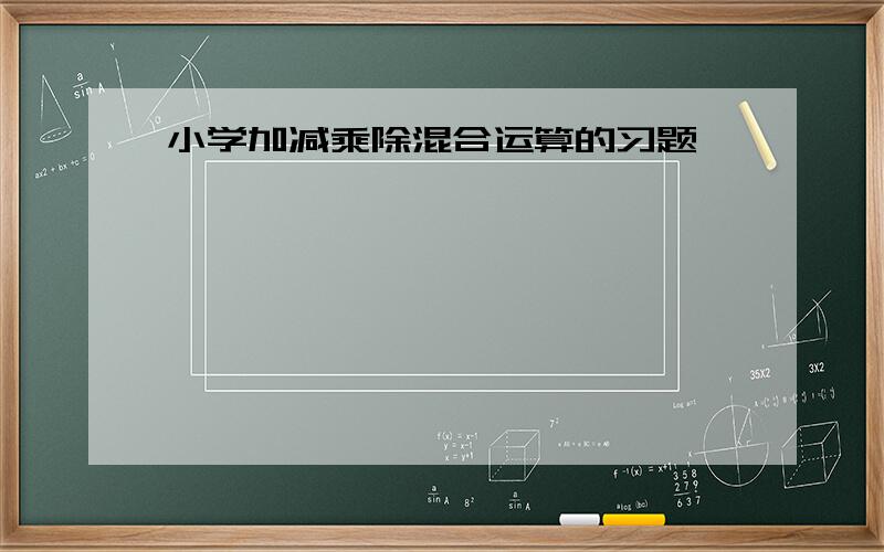 小学加减乘除混合运算的习题