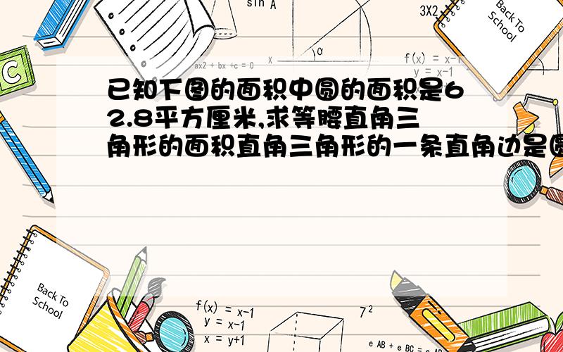 已知下图的面积中圆的面积是62.8平方厘米,求等腰直角三角形的面积直角三角形的一条直角边是圆的半径