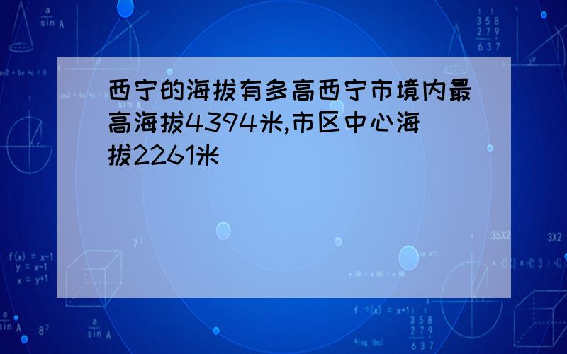 西宁的海拔有多高西宁市境内最高海拔4394米,市区中心海拔2261米