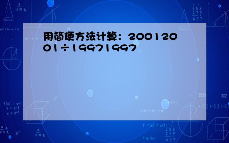 用简便方法计算：20012001÷19971997