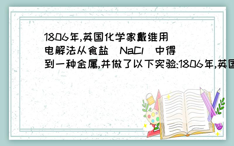 1806年,英国化学家戴维用电解法从食盐(NaCl)中得到一种金属,并做了以下实验:1806年,英国化学家戴维用电解法从食盐（NaCl）中得到一种金属,并做了以下实验：用刀切一小块金属,投入水中,该金