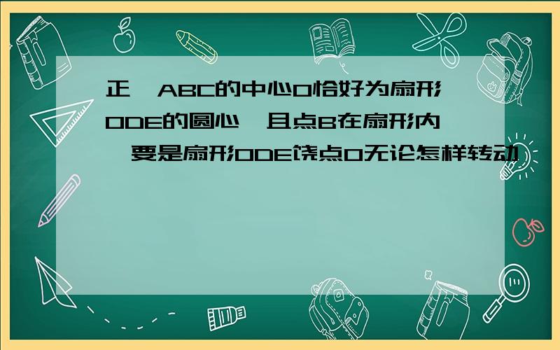 正△ABC的中心O恰好为扇形ODE的圆心,且点B在扇形内,要是扇形ODE饶点O无论怎样转动,△ABC与扇形重叠部分面积总等于△ABC的面积的三分之一,扇形的圆心角应为多少度