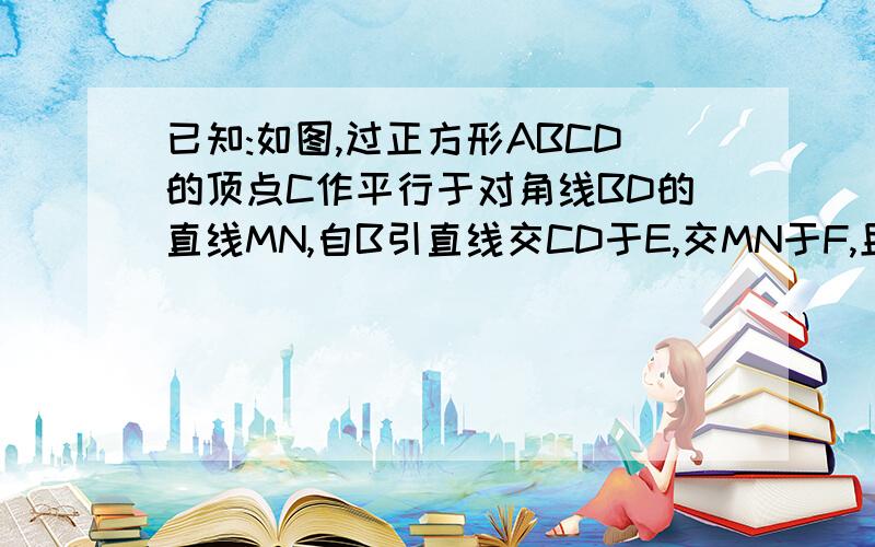 已知:如图,过正方形ABCD的顶点C作平行于对角线BD的直线MN,自B引直线交CD于E,交MN于F,且BF=BD,求证DE=DF