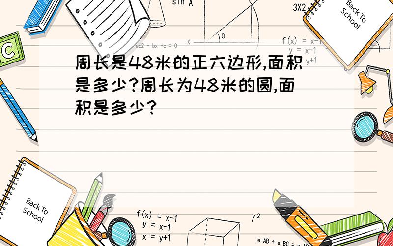 周长是48米的正六边形,面积是多少?周长为48米的圆,面积是多少?