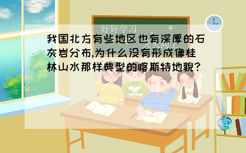 我国北方有些地区也有深厚的石灰岩分布,为什么没有形成像桂林山水那样典型的喀斯特地貌?