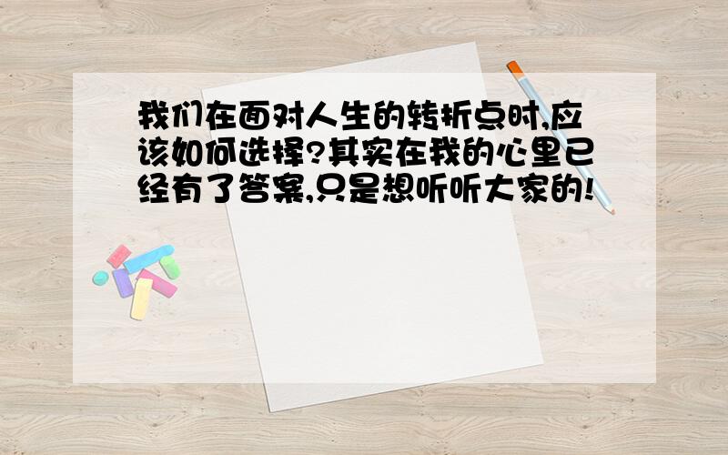 我们在面对人生的转折点时,应该如何选择?其实在我的心里已经有了答案,只是想听听大家的!