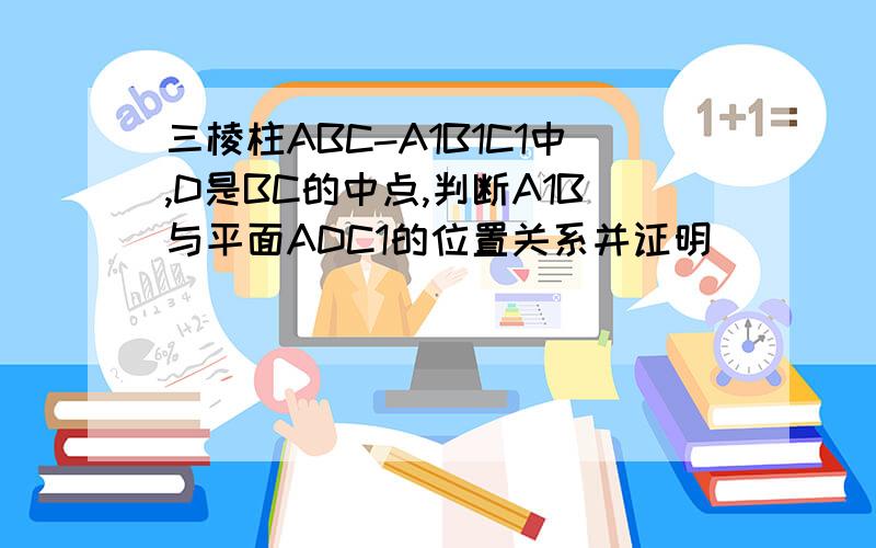 三棱柱ABC-A1B1C1中,D是BC的中点,判断A1B与平面ADC1的位置关系并证明