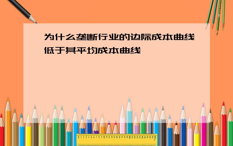 为什么垄断行业的边际成本曲线低于其平均成本曲线