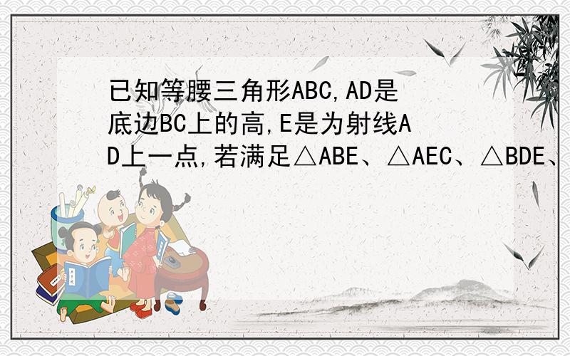 已知等腰三角形ABC,AD是底边BC上的高,E是为射线AD上一点,若满足△ABE、△AEC、△BDE、△CDE均为等腰三角形,则∠BAC的底数为?