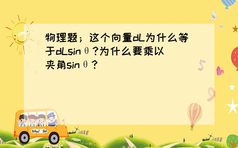 物理题；这个向量dL为什么等于dLsinθ?为什么要乘以夹角sinθ？