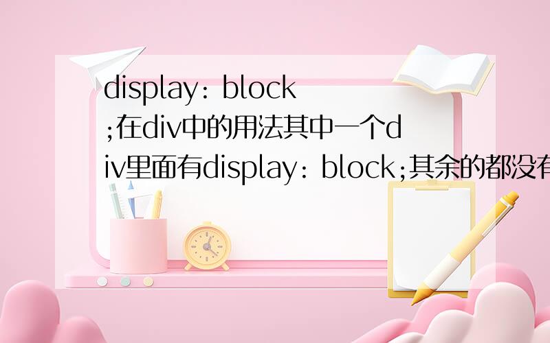 display: block;在div中的用法其中一个div里面有display: block;其余的都没有,但是为什么都受他影响?