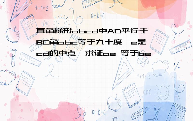 直角梯形abcd中AD平行于BC角abc等于九十度,e是cd的中点,求证ae 等于be