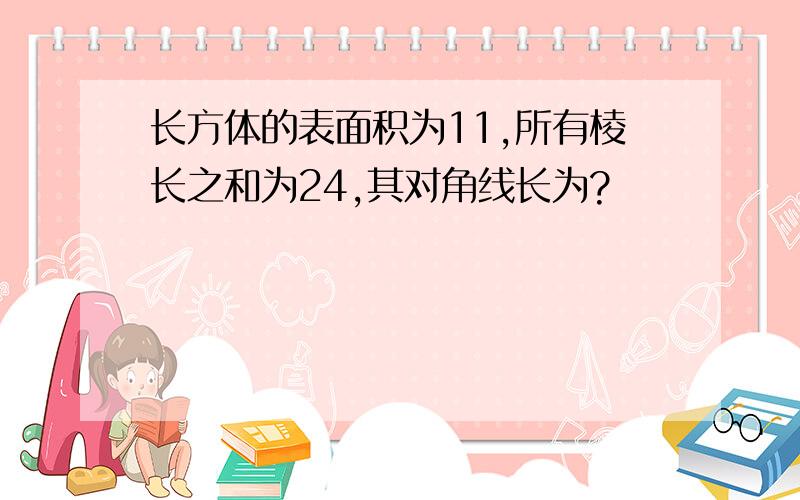 长方体的表面积为11,所有棱长之和为24,其对角线长为?