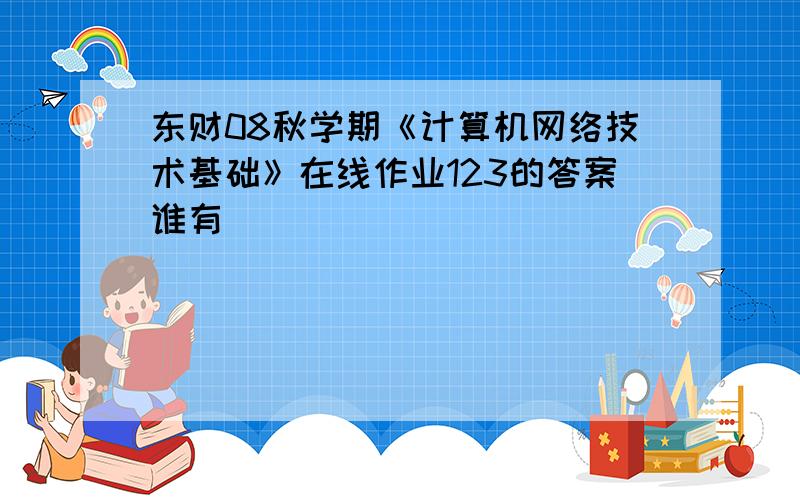 东财08秋学期《计算机网络技术基础》在线作业123的答案谁有