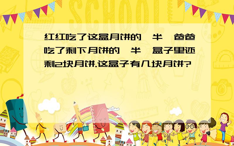 红红吃了这盒月饼的一半,爸爸吃了剩下月饼的一半,盒子里还剩2块月饼.这盒子有几块月饼?