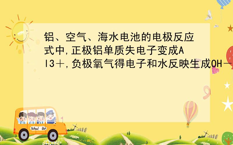 铝、空气、海水电池的电极反应式中,正极铝单质失电子变成Al3＋,负极氧气得电子和水反映生成OH－,那铝离子和氢氧根离子应该生成氢氧化铝啊,为什么有的电极反应式中只是生成铝离子,