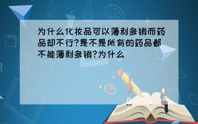 为什么化妆品可以薄利多销而药品却不行?是不是所有的药品都不能薄利多销?为什么