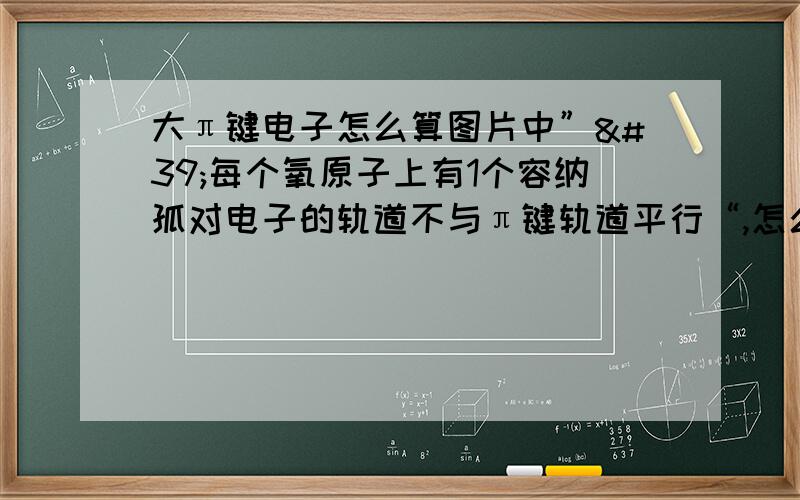 大π键电子怎么算图片中”'每个氧原子上有1个容纳孤对电子的轨道不与π键轨道平行“,怎么看出来的,还有二氧化氯为什么是π53,要我能看懂,