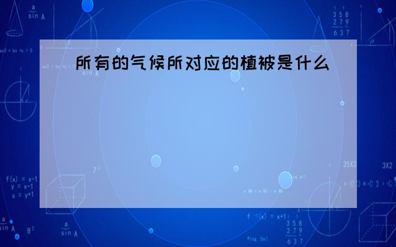 所有的气候所对应的植被是什么