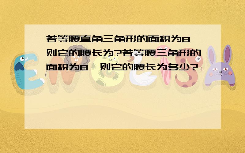 若等腰直角三角形的面积为8,则它的腰长为?若等腰三角形的面积为8,则它的腰长为多少?