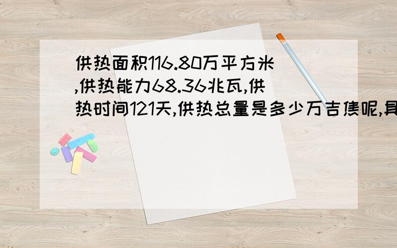 供热面积116.80万平方米,供热能力68.36兆瓦,供热时间121天,供热总量是多少万吉焦呢,具体怎么算?