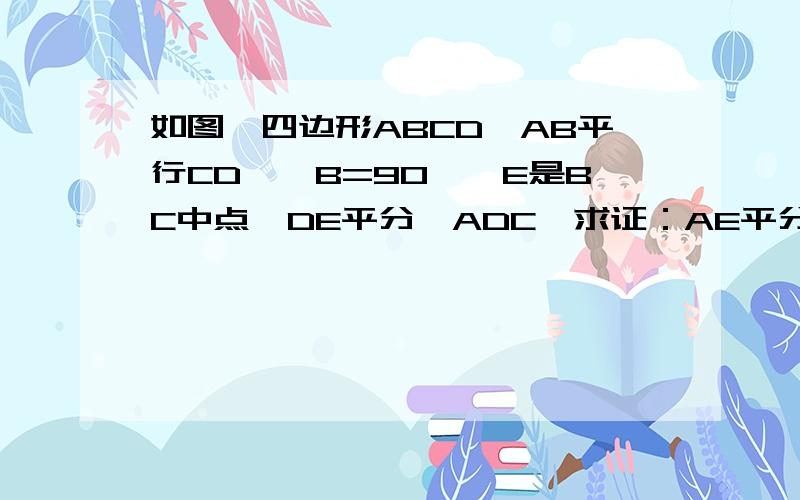 如图,四边形ABCD,AB平行CD,∠B=90°,E是BC中点,DE平分∠ADC,求证：AE平分∠DAB.