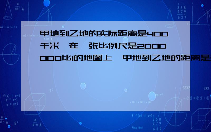 甲地到乙地的实际距离是400千米,在一张比例尺是2000000比1的地图上,甲地到乙地的距离是多少厘米?