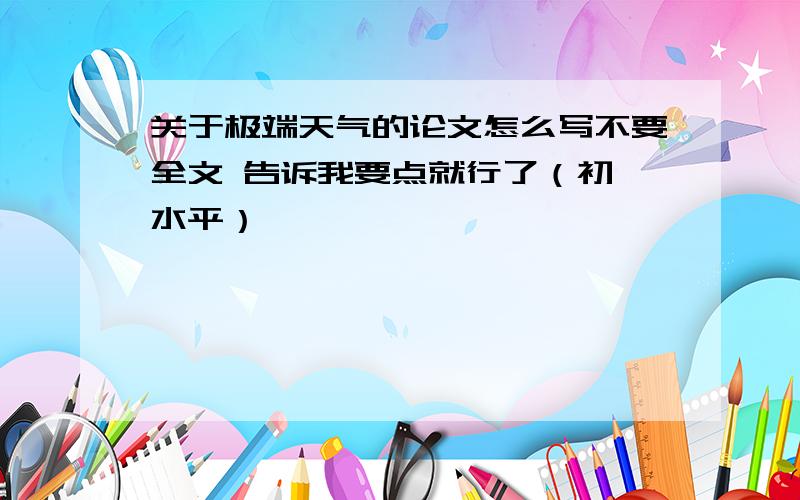 关于极端天气的论文怎么写不要全文 告诉我要点就行了（初一水平）