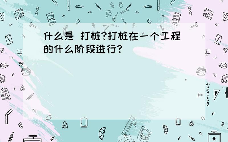 什么是 打桩?打桩在一个工程的什么阶段进行?