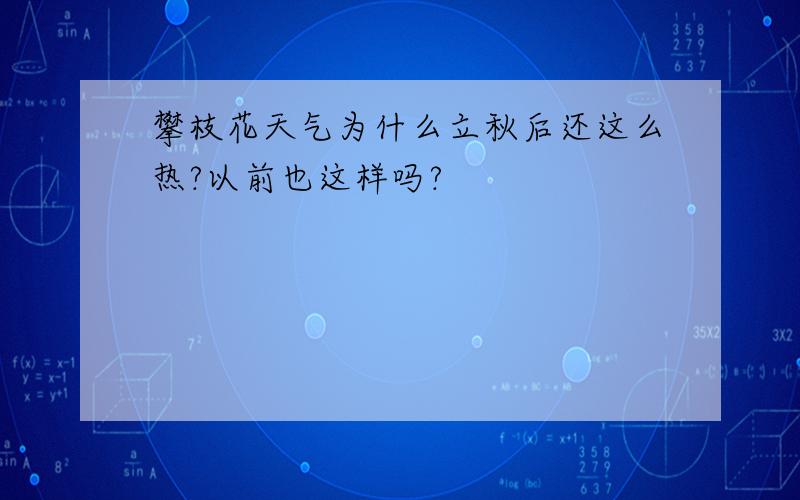 攀枝花天气为什么立秋后还这么热?以前也这样吗?