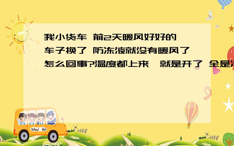 我小货车 前2天暖风好好的,车子换了 防冻液就没有暖风了怎么回事?温度都上来,就是开了 全是凉风.