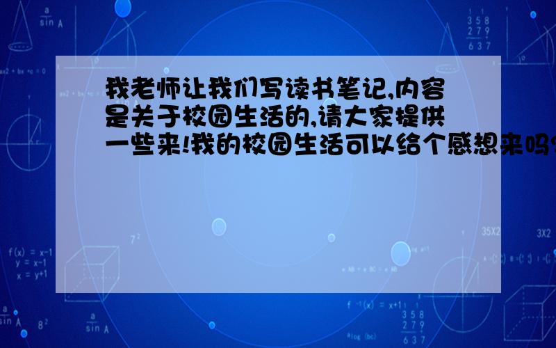 我老师让我们写读书笔记,内容是关于校园生活的,请大家提供一些来!我的校园生活可以给个感想来吗?