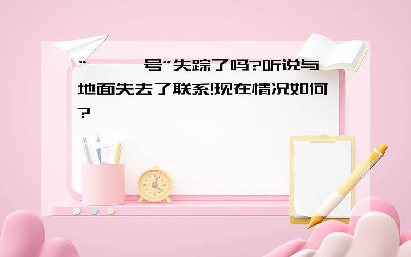 “嫦娥一号”失踪了吗?听说与地面失去了联系!现在情况如何?