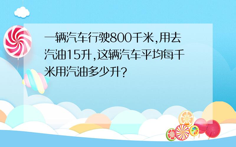 一辆汽车行驶800千米,用去汽油15升,这辆汽车平均每千米用汽油多少升?