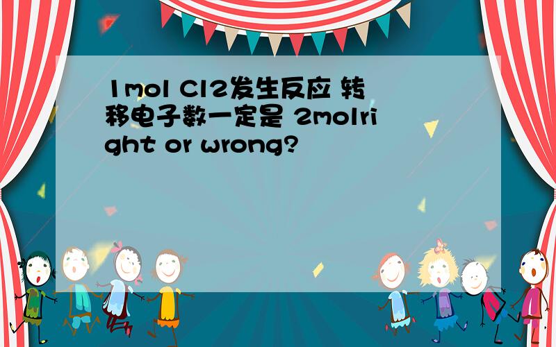 1mol Cl2发生反应 转移电子数一定是 2molright or wrong?