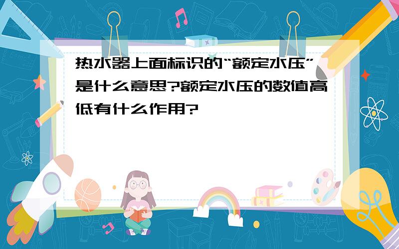 热水器上面标识的“额定水压”是什么意思?额定水压的数值高低有什么作用?