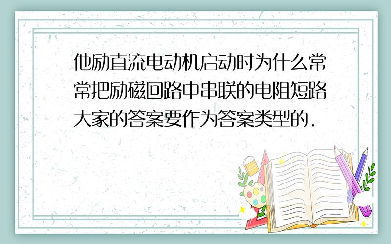 他励直流电动机启动时为什么常常把励磁回路中串联的电阻短路大家的答案要作为答案类型的.