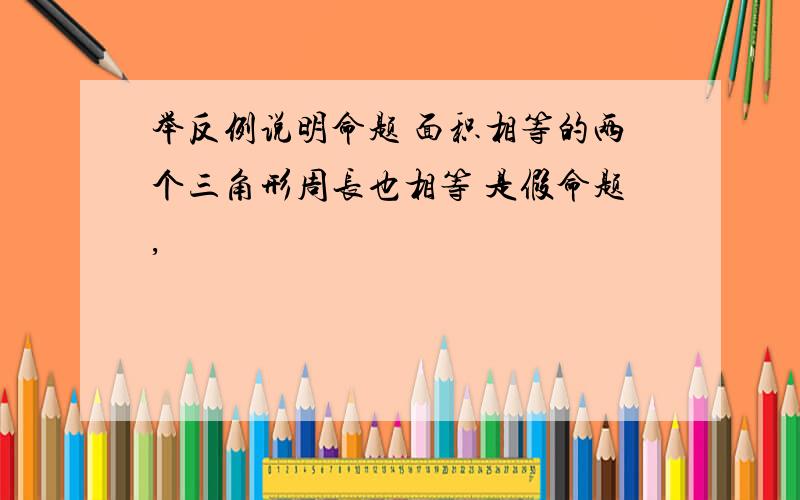 举反例说明命题 面积相等的两个三角形周长也相等 是假命题,